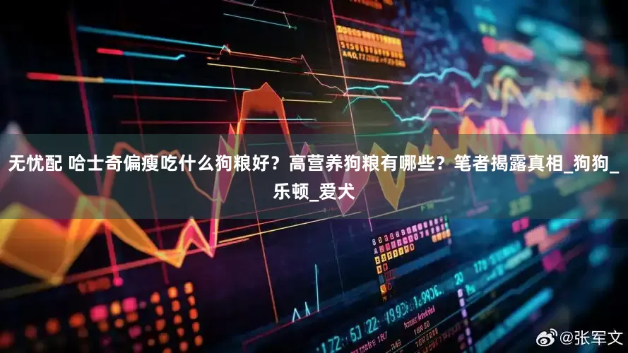 无忧配 哈士奇偏瘦吃什么狗粮好？高营养狗粮有哪些？笔者揭露真相_狗狗_乐顿_爱犬