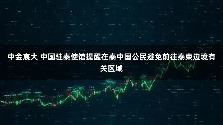 中金宸大 中国驻泰使馆提醒在泰中国公民避免前往泰柬边境有关区域