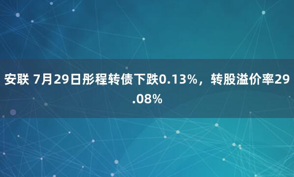 安联 7月29日彤程转债下跌0.13%，转股溢价率29.08%