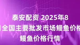 泰安配资 2025年8月8日全国主要批发市场鳗鱼价格行情