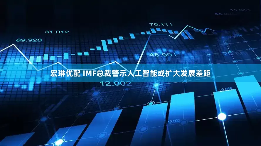 宏琳优配 IMF总裁警示人工智能或扩大发展差距
