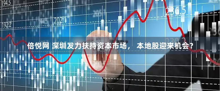 倍悦网 深圳发力扶持资本市场， 本地股迎来机会？